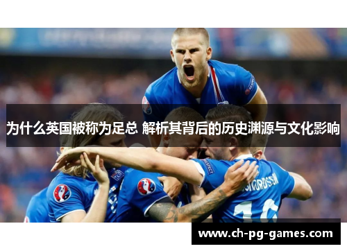 为什么英国被称为足总 解析其背后的历史渊源与文化影响
