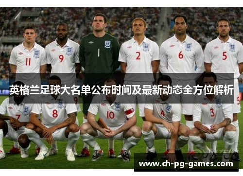 英格兰足球大名单公布时间及最新动态全方位解析 英格兰足球大名单公布时间及最新动态全方位解析
