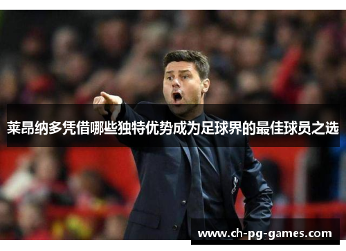 莱昂纳多凭借哪些独特优势成为足球界的最佳球员之选 莱昂纳多凭借哪些独特优势成为足球界的最佳球员之选