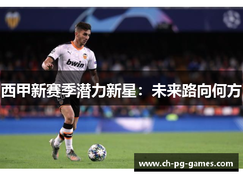 西甲新赛季潜力新星:未来路向何方 西甲新赛季潜力新星:未来路向何方