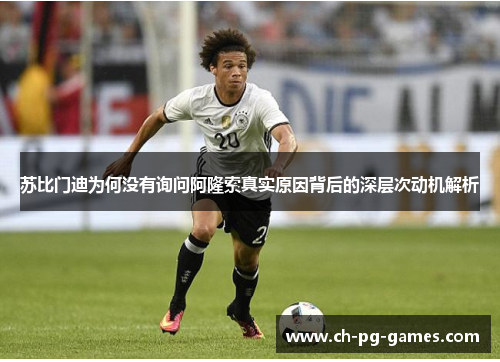 苏比门迪为何没有询问阿隆索真实原因背后的深层次动机解析
