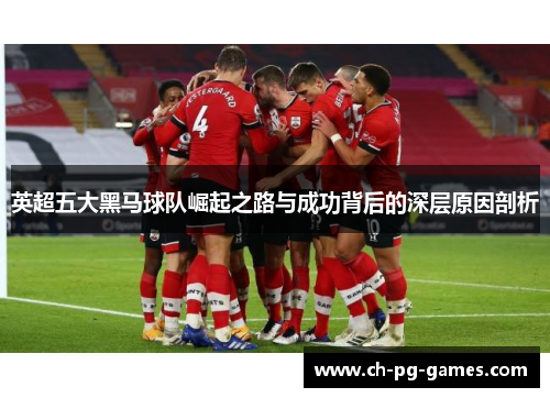 英超五大黑马球队崛起之路与成功背后的深层原因剖析 英超五大黑马球队崛起之路与成功背后的深层原因剖析