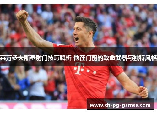 莱万多夫斯基射门技巧解析 他在门前的致命武器与独特风格