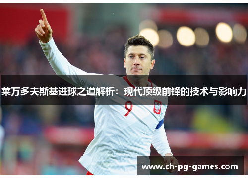 莱万多夫斯基进球之道解析:现代顶级前锋的技术与影响力 莱万多夫斯基进球之道解析:现代顶级前锋的技术与影响力