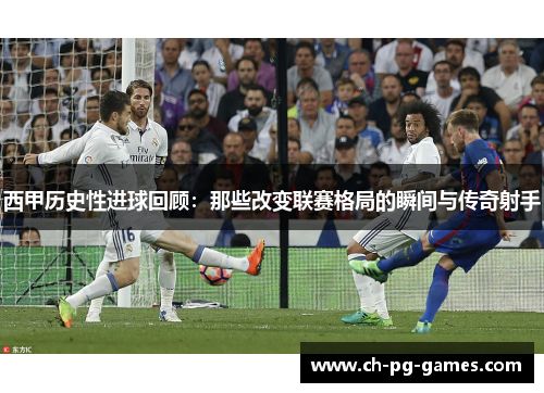 西甲历史性进球回顾：那些改变联赛格局的瞬间与传奇射手