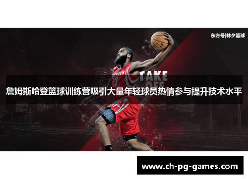 詹姆斯哈登篮球训练营吸引大量年轻球员热情参与提升技术水平 詹姆斯哈登篮球训练营吸引大量年轻球员热情参与提升技术水平