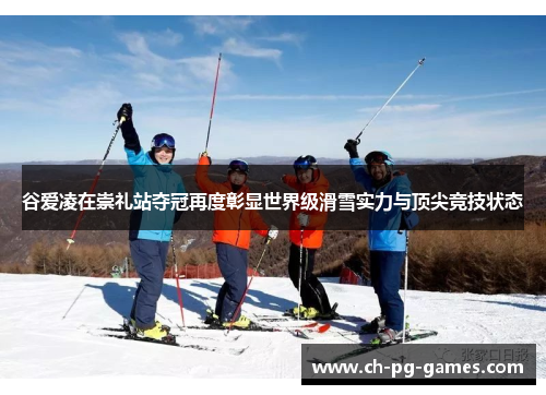 谷爱凌在崇礼站夺冠再度彰显世界级滑雪实力与顶尖竞技状态 谷爱凌在崇礼站夺冠再度彰显世界级滑雪实力与顶尖竞技状态
