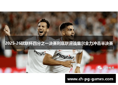2025-26欧联杯四分之一决赛利兹联迎战里尔全力冲击半决赛