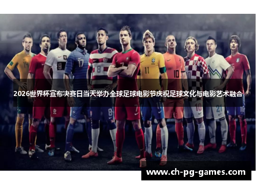 2026世界杯宣布决赛日当天举办全球足球电影节庆祝足球文化与电影艺术融合 2026世界杯宣布决赛日当天举办全球足球电影节庆祝足球文化与电影艺术融合