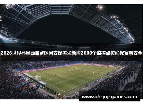 2026世界杯墨西哥赛区因安保需求新增2000个监控点位确保赛事安全 2026世界杯墨西哥赛区因安保需求新增2000个监控点位确保赛事安全